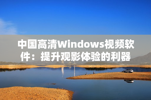 中国高清Windows视频软件：提升观影体验的利器