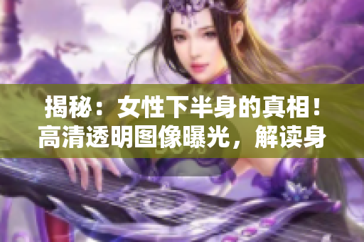 揭秘：女性下半身的真相！高清透明图像曝光，解读身体之美与健康的秘密！