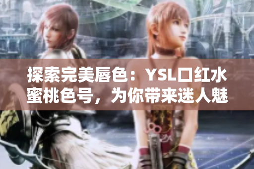 探索完美唇色：YSL口红水蜜桃色号，为你带来迷人魅力