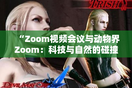 “Zoom视频会议与动物界Zoom：科技与自然的碰撞”