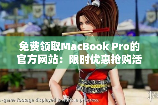 免费领取MacBook Pro的官方网站：限时优惠抢购活动