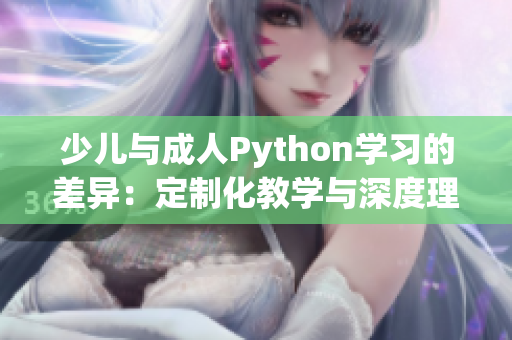 少儿与成人Python学习的差异：定制化教学与深度理解