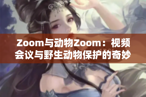 Zoom与动物Zoom：视频会议与野生动物保护的奇妙对话