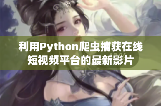 利用Python爬虫捕获在线短视频平台的最新影片