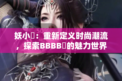 妖小槡：重新定义时尚潮流，探索BBBB槡的魅力世界