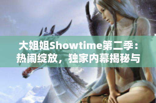 大姐姐Showtime第二季：热闹绽放，独家内幕揭秘与明星对话