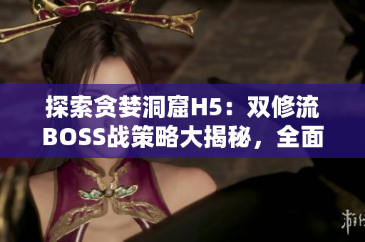 探索贪婪洞窟H5：双修流BOSS战策略大揭秘，全面攻略！