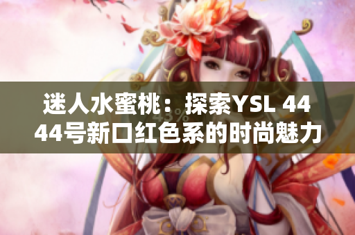 迷人水蜜桃：探索YSL 4444号新口红色系的时尚魅力