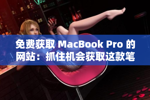 免费获取 MacBook Pro 的网站：抓住机会获取这款笔记本电脑