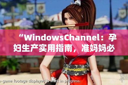 “WindowsChannel：孕妇生产实用指南，准妈妈必读”