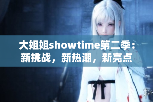 大姐姐showtime第二季：新挑战，新热潮，新亮点