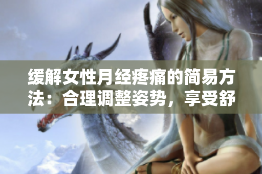 缓解女性月经疼痛的简易方法：合理调整姿势，享受舒适生活