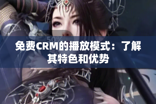 免费CRM的播放模式：了解其特色和优势