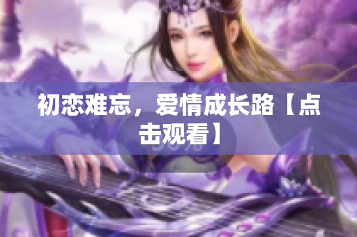 初恋难忘，爱情成长路【点击观看】