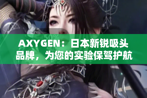 AXYGEN：日本新锐吸头品牌，为您的实验保驾护航