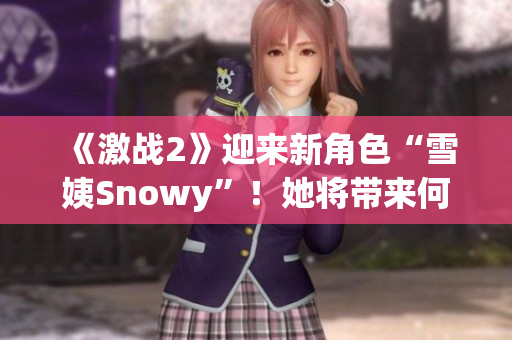 《激战2》迎来新角色“雪姨Snowy”！她将带来何种冒险与挑战？