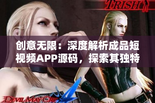 创意无限：深度解析成品短视频APP源码，探索其独特之处