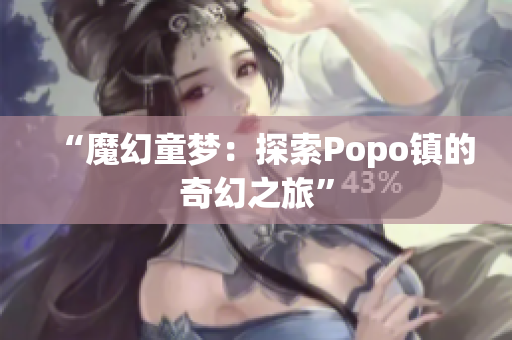 “魔幻童梦：探索Popo镇的奇幻之旅”