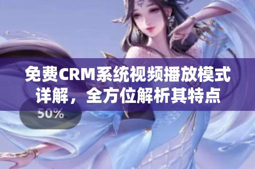 免费CRM系统视频播放模式详解，全方位解析其特点