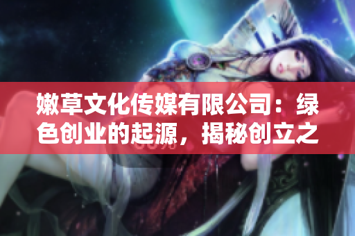 嫩草文化传媒有限公司：绿色创业的起源，揭秘创立之初的故事