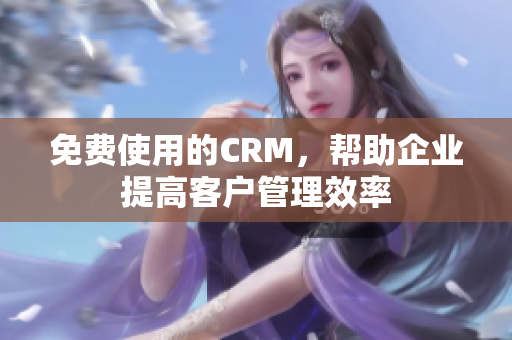 免费使用的CRM，帮助企业提高客户管理效率