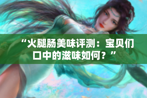 “火腿肠美味评测：宝贝们口中的滋味如何？”