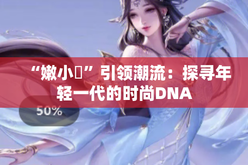 “嫩小槡”引领潮流：探寻年轻一代的时尚DNA