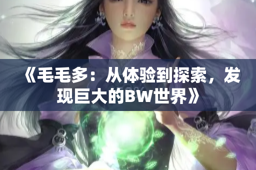 《毛毛多：从体验到探索，发现巨大的BW世界》