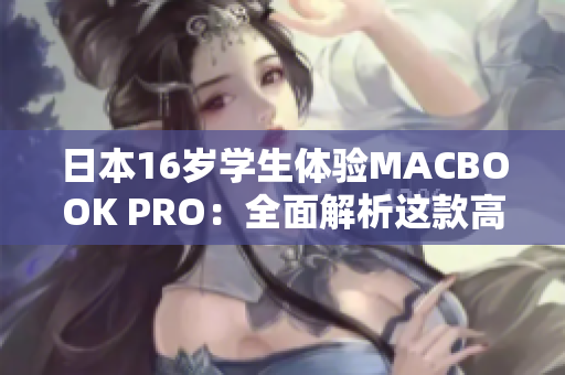 日本16岁学生体验MACBOOK PRO：全面解析这款高性能笔记本的优缺点