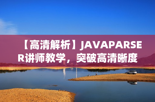 【高清解析】JAVAPARSER讲师教学，突破高清晰度限制