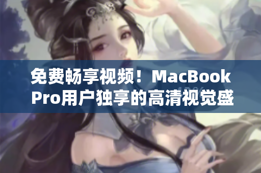 免费畅享视频！MacBook Pro用户独享的高清视觉盛宴