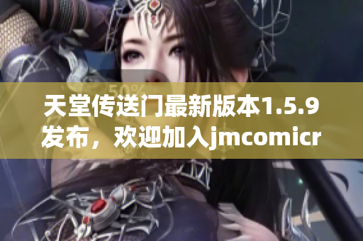 天堂传送门最新版本1.5.9发布，欢迎加入jmcomicron2.mic！