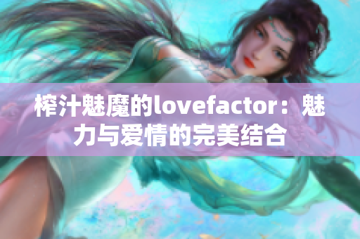 榨汁魅魔的lovefactor：魅力与爱情的完美结合