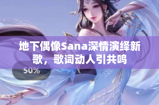 地下偶像Sana深情演绎新歌，歌词动人引共鸣