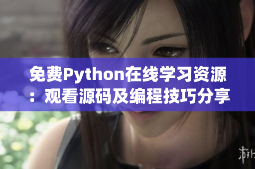 免费Python在线学习资源：观看源码及编程技巧分享