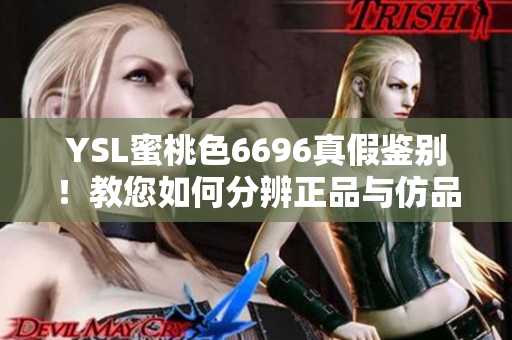 YSL蜜桃色6696真假鉴别！教您如何分辨正品与仿品