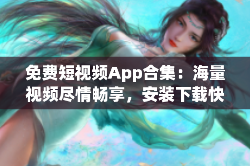 免费短视频App合集：海量视频尽情畅享，安装下载快捷简便