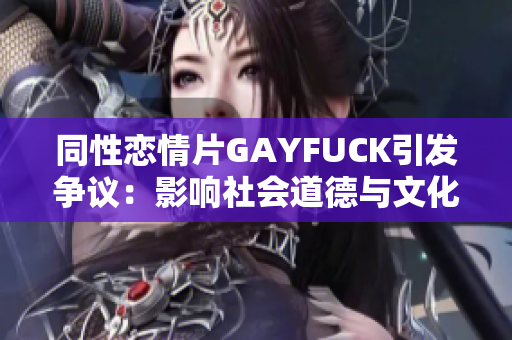 同性恋情片GAYFUCK引发争议：影响社会道德与文化价值观