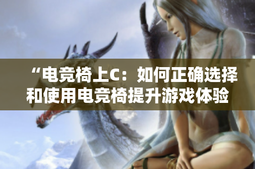 “电竞椅上C：如何正确选择和使用电竞椅提升游戏体验？”