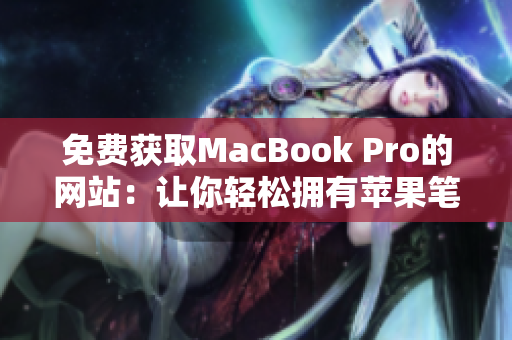 免费获取MacBook Pro的网站：让你轻松拥有苹果笔记本！