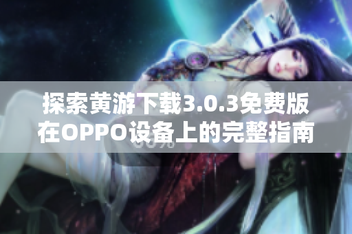 探索黄游下载3.0.3免费版在OPPO设备上的完整指南