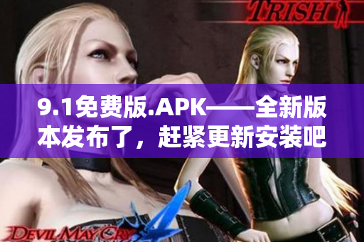 9.1免费版.APK——全新版本发布了，赶紧更新安装吧!