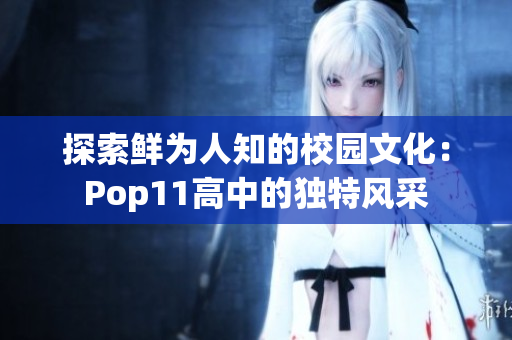 探索鲜为人知的校园文化：Pop11高中的独特风采