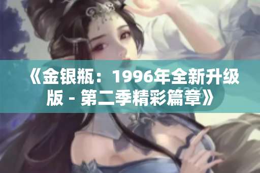 《金银瓶：1996年全新升级版 - 第二季精彩篇章》