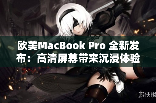 欧美MacBook Pro 全新发布：高清屏幕带来沉浸体验