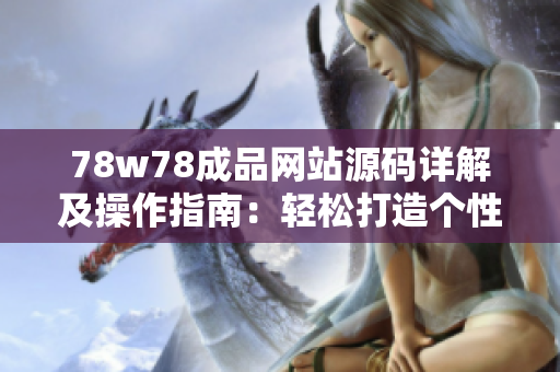 78w78成品网站源码详解及操作指南：轻松打造个性化网站