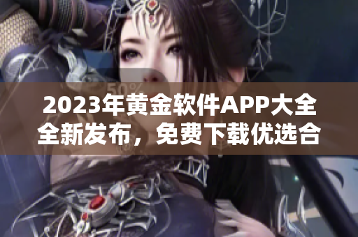 2023年黄金软件APP大全全新发布，免费下载优选合集