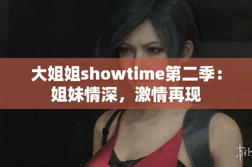 大姐姐showtime第二季：姐妹情深，激情再现