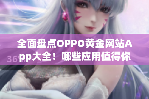 全面盘点OPPO黄金网站App大全！哪些应用值得你下载安装呢？