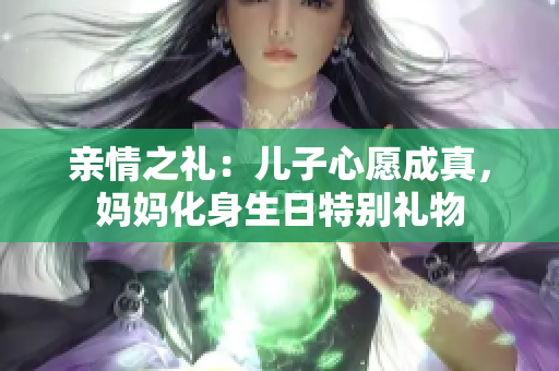 亲情之礼：儿子心愿成真，妈妈化身生日特别礼物